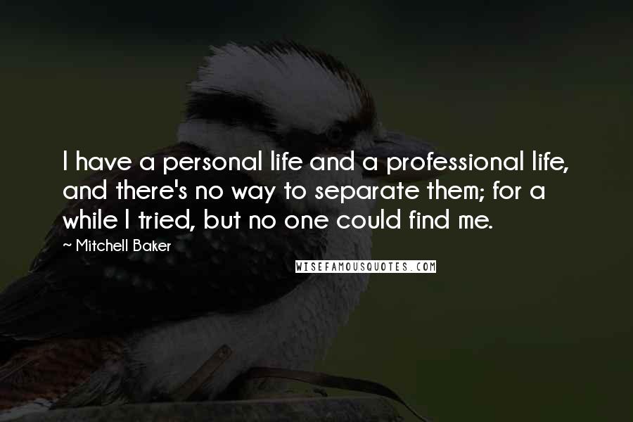 Mitchell Baker Quotes: I have a personal life and a professional life, and there's no way to separate them; for a while I tried, but no one could find me.