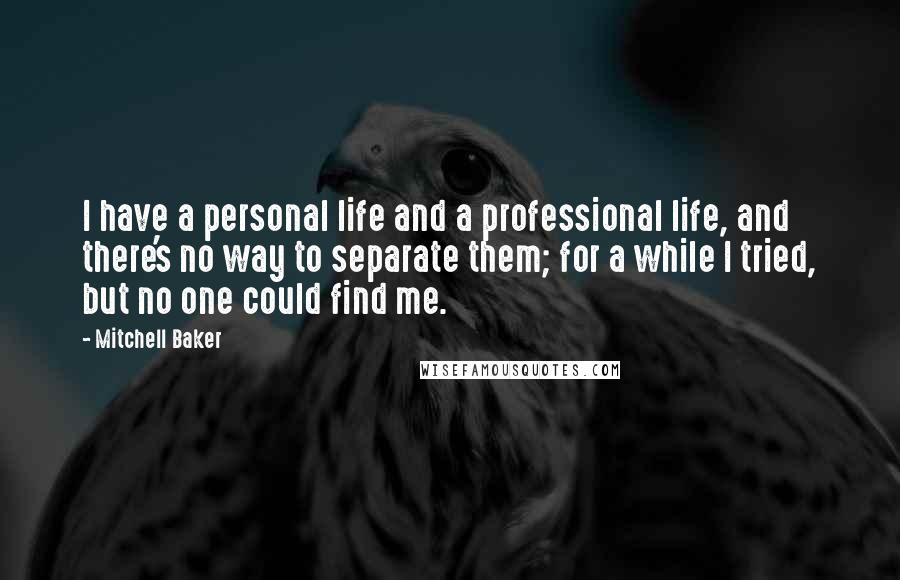 Mitchell Baker Quotes: I have a personal life and a professional life, and there's no way to separate them; for a while I tried, but no one could find me.