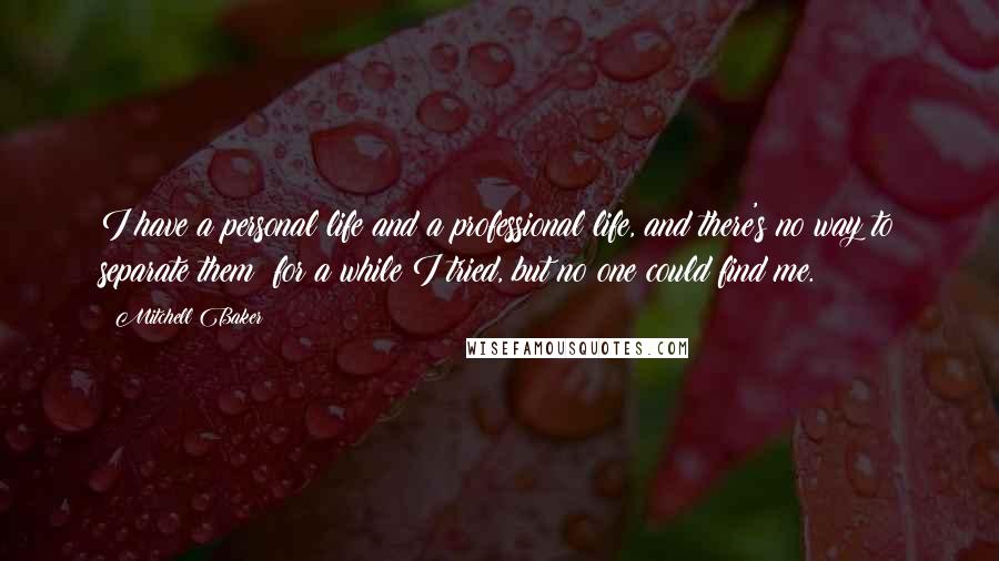 Mitchell Baker Quotes: I have a personal life and a professional life, and there's no way to separate them; for a while I tried, but no one could find me.