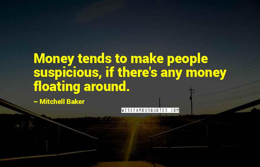 Mitchell Baker Quotes: Money tends to make people suspicious, if there's any money floating around.