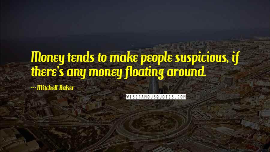 Mitchell Baker Quotes: Money tends to make people suspicious, if there's any money floating around.