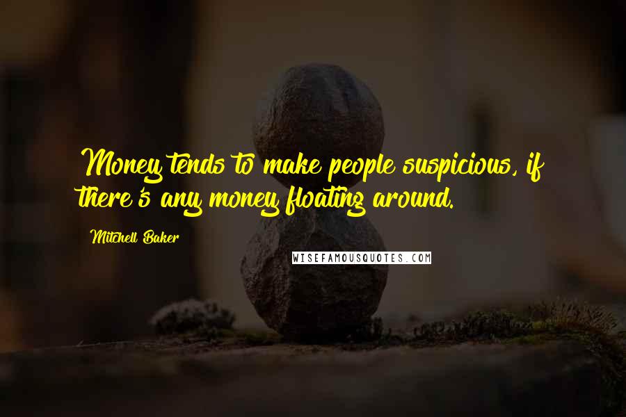 Mitchell Baker Quotes: Money tends to make people suspicious, if there's any money floating around.