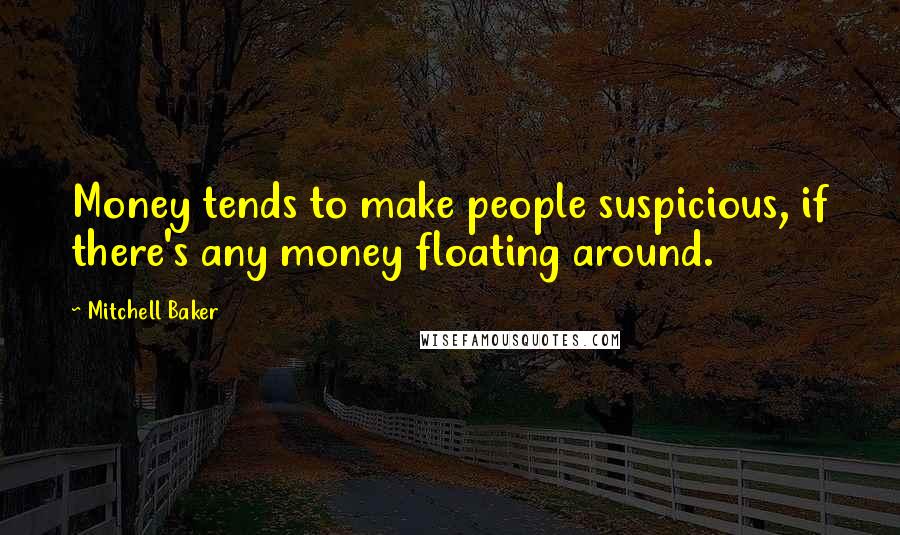 Mitchell Baker Quotes: Money tends to make people suspicious, if there's any money floating around.