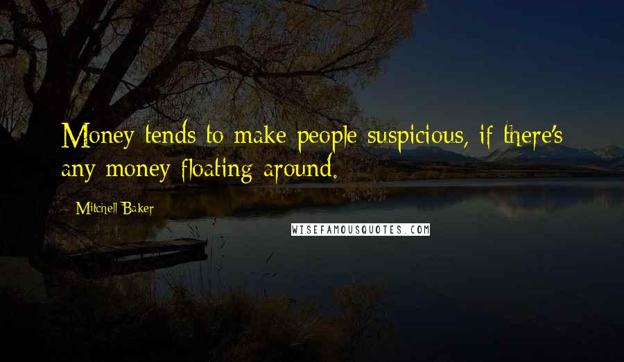 Mitchell Baker Quotes: Money tends to make people suspicious, if there's any money floating around.