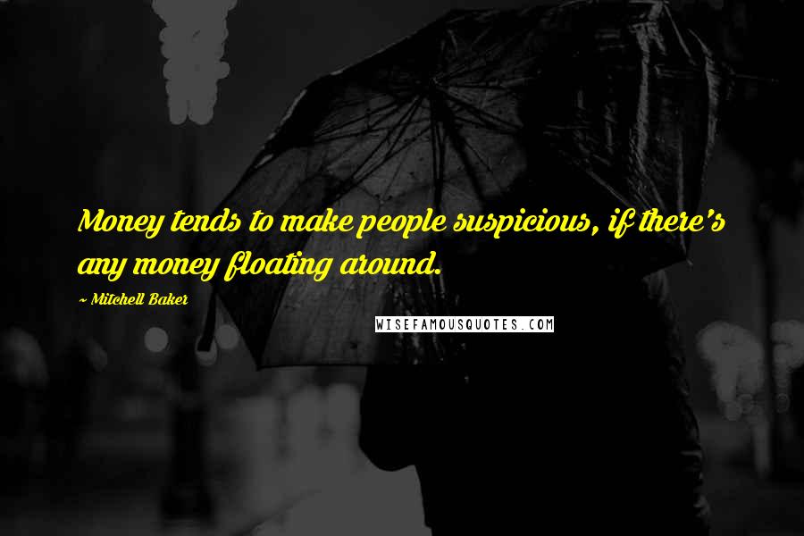 Mitchell Baker Quotes: Money tends to make people suspicious, if there's any money floating around.