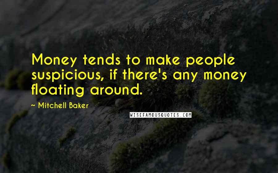 Mitchell Baker Quotes: Money tends to make people suspicious, if there's any money floating around.