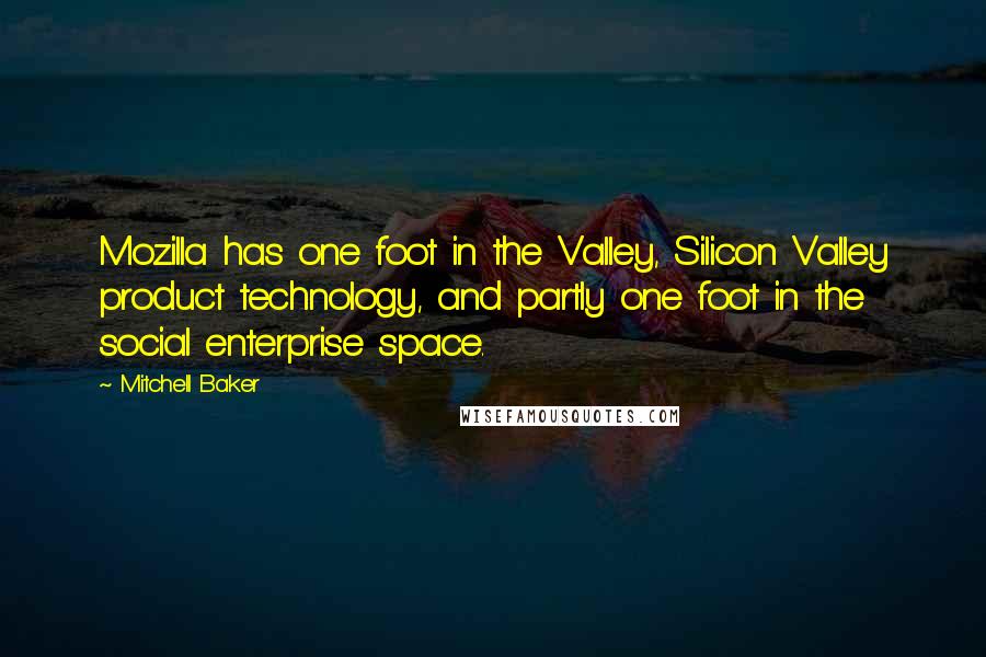 Mitchell Baker Quotes: Mozilla has one foot in the Valley, Silicon Valley product technology, and partly one foot in the social enterprise space.