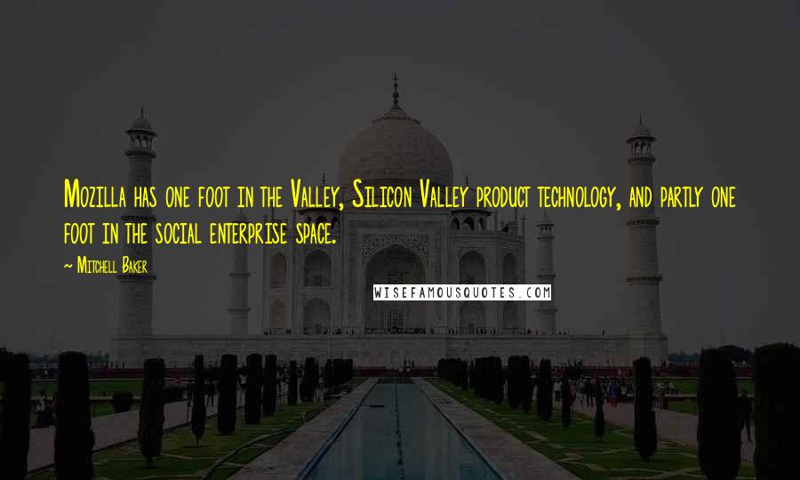 Mitchell Baker Quotes: Mozilla has one foot in the Valley, Silicon Valley product technology, and partly one foot in the social enterprise space.