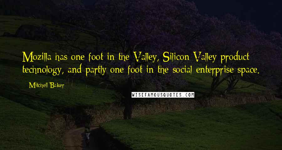 Mitchell Baker Quotes: Mozilla has one foot in the Valley, Silicon Valley product technology, and partly one foot in the social enterprise space.