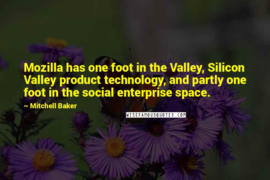 Mitchell Baker Quotes: Mozilla has one foot in the Valley, Silicon Valley product technology, and partly one foot in the social enterprise space.