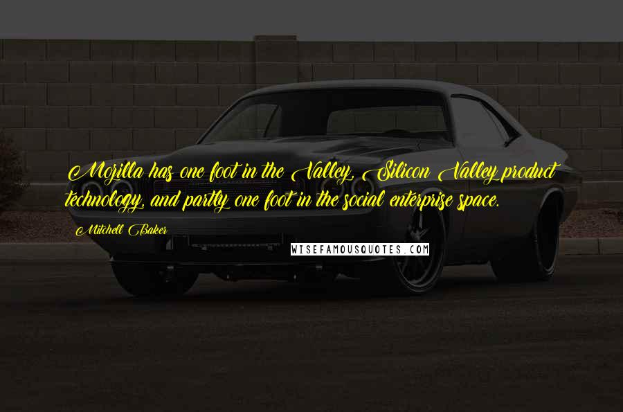 Mitchell Baker Quotes: Mozilla has one foot in the Valley, Silicon Valley product technology, and partly one foot in the social enterprise space.