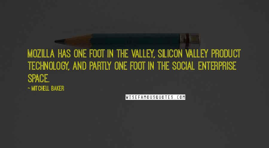 Mitchell Baker Quotes: Mozilla has one foot in the Valley, Silicon Valley product technology, and partly one foot in the social enterprise space.