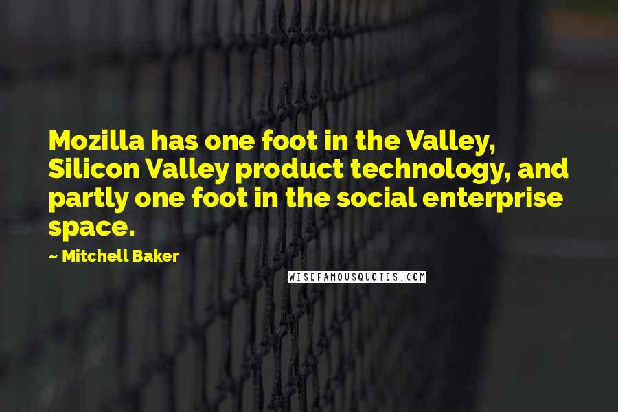 Mitchell Baker Quotes: Mozilla has one foot in the Valley, Silicon Valley product technology, and partly one foot in the social enterprise space.