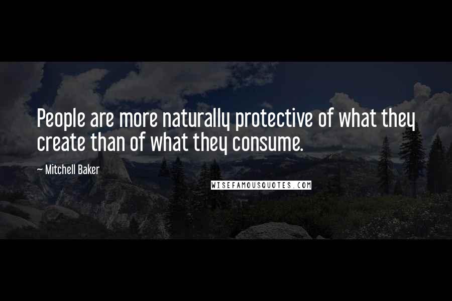 Mitchell Baker Quotes: People are more naturally protective of what they create than of what they consume.