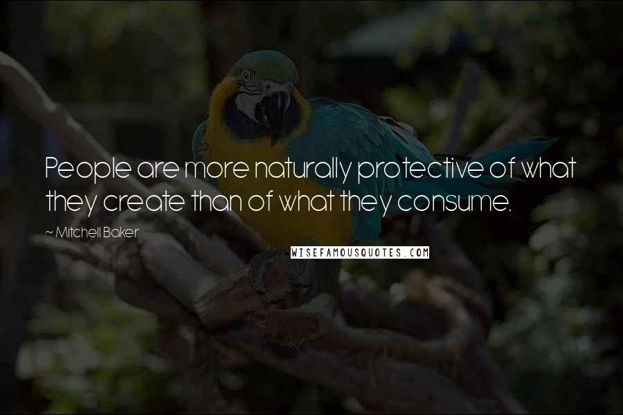Mitchell Baker Quotes: People are more naturally protective of what they create than of what they consume.
