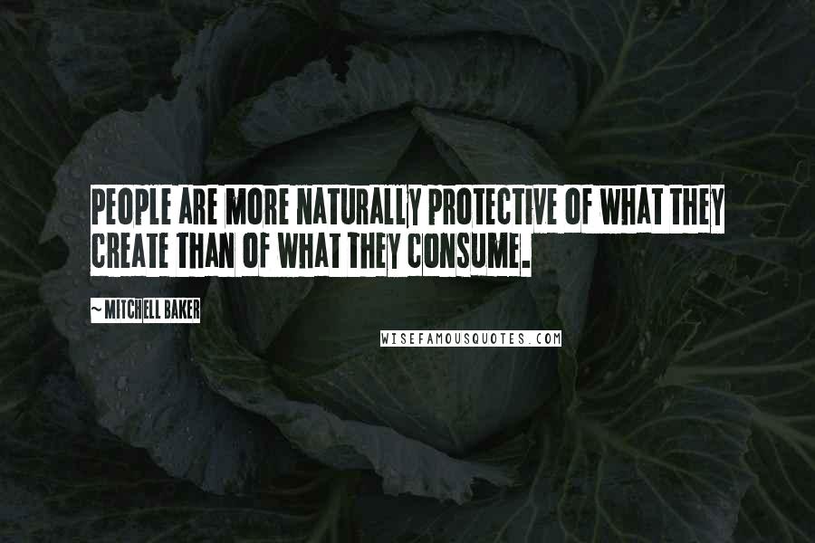 Mitchell Baker Quotes: People are more naturally protective of what they create than of what they consume.