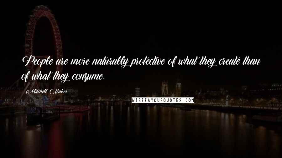 Mitchell Baker Quotes: People are more naturally protective of what they create than of what they consume.