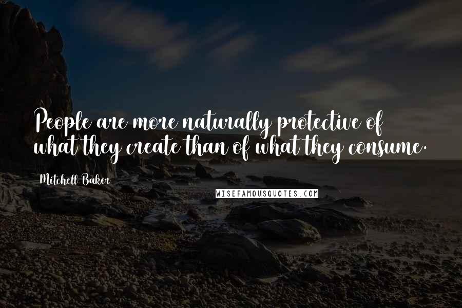 Mitchell Baker Quotes: People are more naturally protective of what they create than of what they consume.