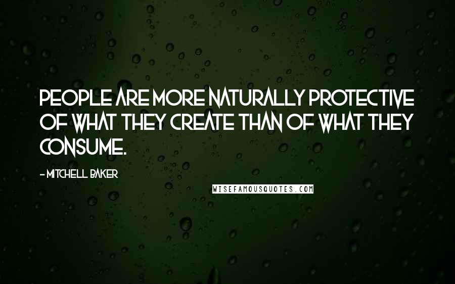 Mitchell Baker Quotes: People are more naturally protective of what they create than of what they consume.