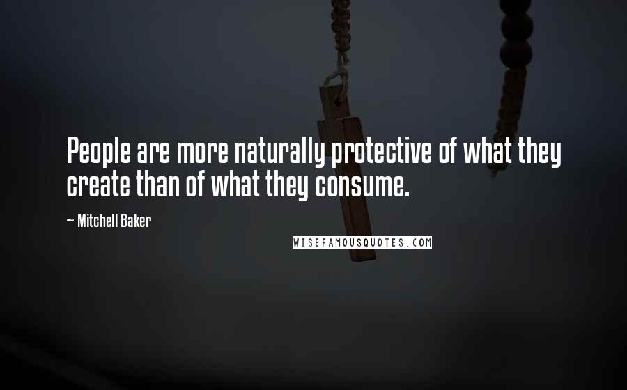 Mitchell Baker Quotes: People are more naturally protective of what they create than of what they consume.