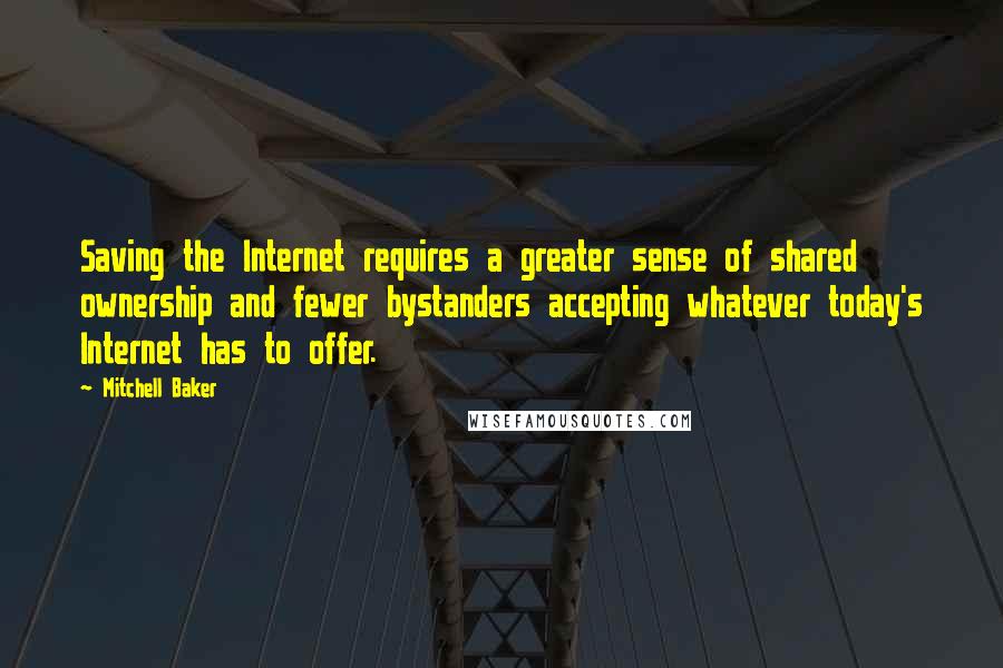 Mitchell Baker Quotes: Saving the Internet requires a greater sense of shared ownership and fewer bystanders accepting whatever today's Internet has to offer.