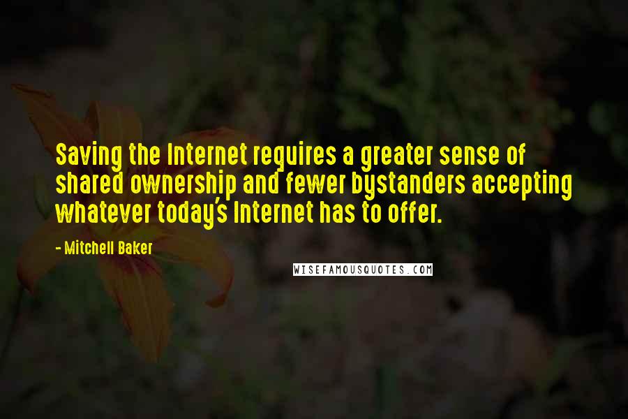 Mitchell Baker Quotes: Saving the Internet requires a greater sense of shared ownership and fewer bystanders accepting whatever today's Internet has to offer.