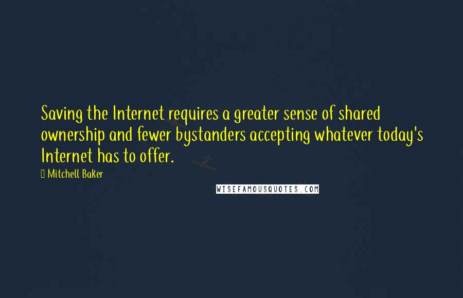Mitchell Baker Quotes: Saving the Internet requires a greater sense of shared ownership and fewer bystanders accepting whatever today's Internet has to offer.