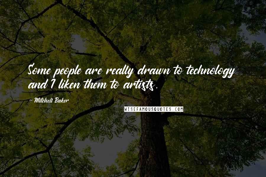 Mitchell Baker Quotes: Some people are really drawn to technology and I liken them to artists.
