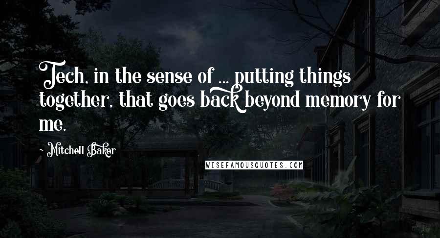 Mitchell Baker Quotes: Tech, in the sense of ... putting things together, that goes back beyond memory for me.