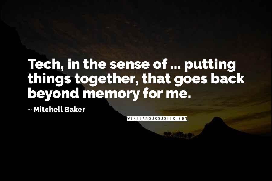 Mitchell Baker Quotes: Tech, in the sense of ... putting things together, that goes back beyond memory for me.