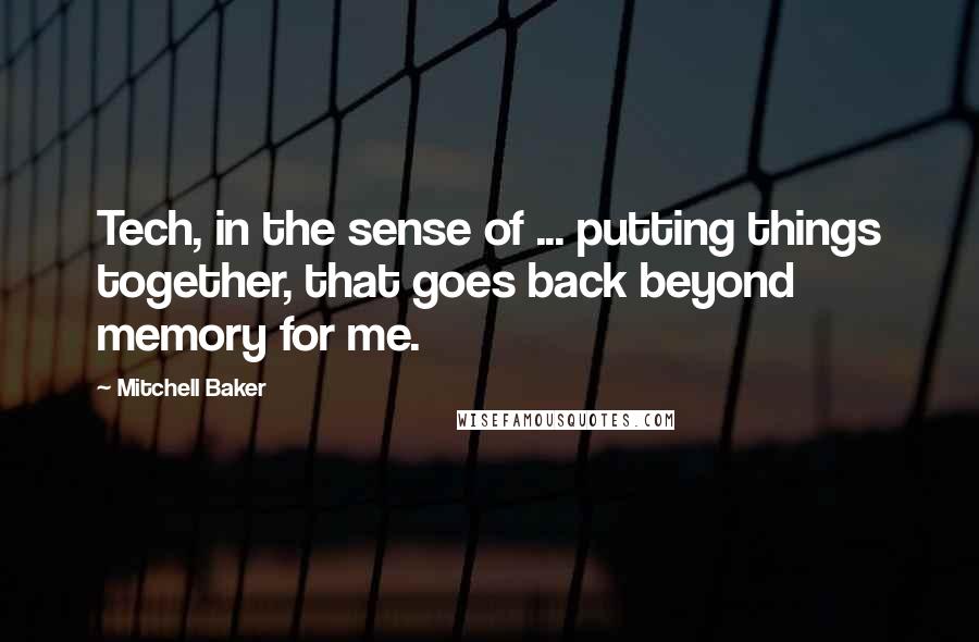 Mitchell Baker Quotes: Tech, in the sense of ... putting things together, that goes back beyond memory for me.