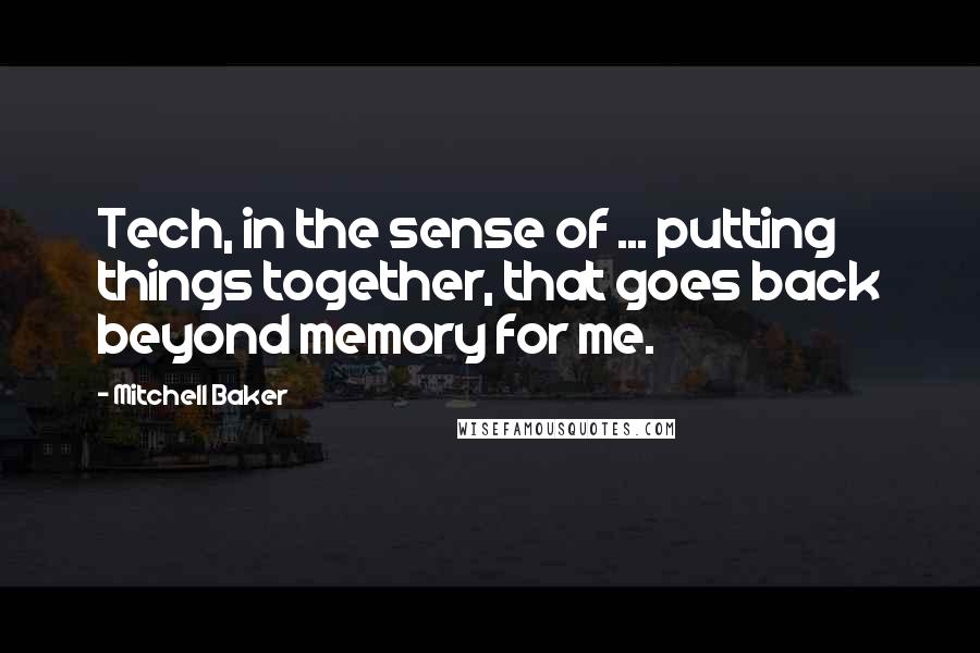 Mitchell Baker Quotes: Tech, in the sense of ... putting things together, that goes back beyond memory for me.