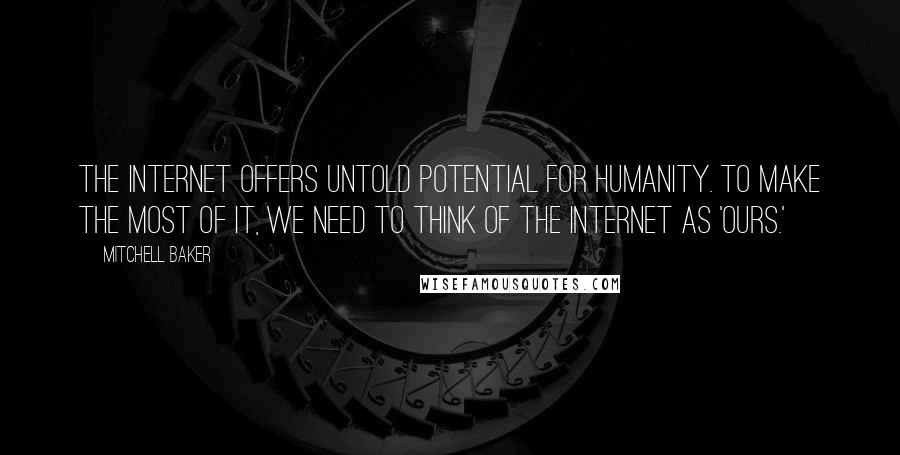 Mitchell Baker Quotes: The Internet offers untold potential for humanity. To make the most of it, we need to think of the Internet as 'ours.'