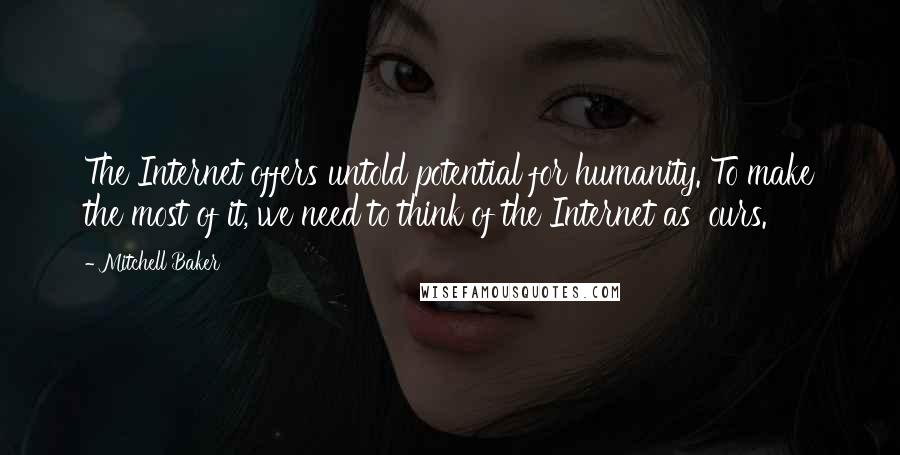Mitchell Baker Quotes: The Internet offers untold potential for humanity. To make the most of it, we need to think of the Internet as 'ours.'