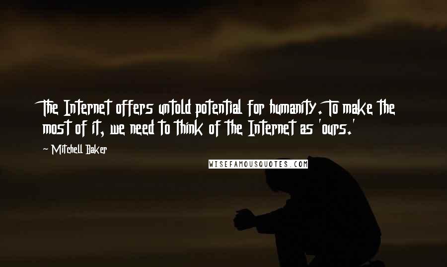 Mitchell Baker Quotes: The Internet offers untold potential for humanity. To make the most of it, we need to think of the Internet as 'ours.'
