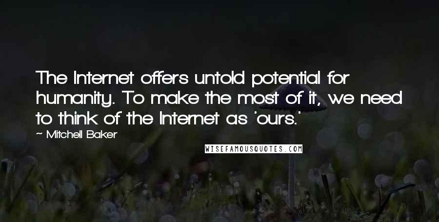 Mitchell Baker Quotes: The Internet offers untold potential for humanity. To make the most of it, we need to think of the Internet as 'ours.'