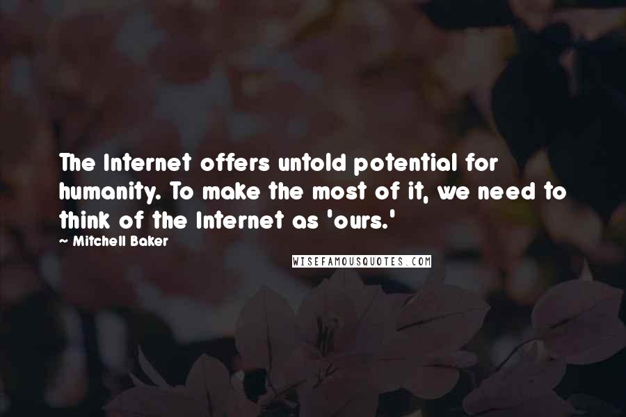 Mitchell Baker Quotes: The Internet offers untold potential for humanity. To make the most of it, we need to think of the Internet as 'ours.'