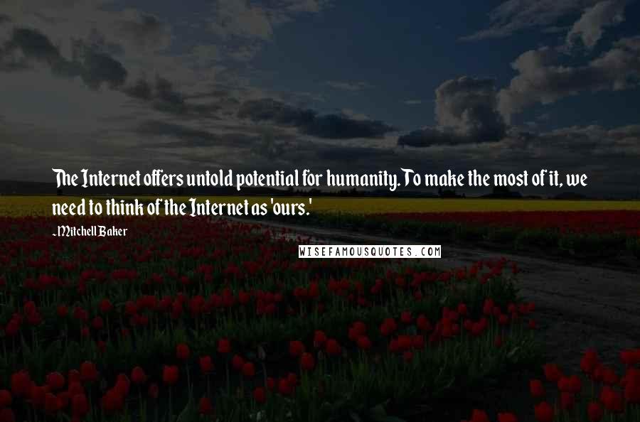 Mitchell Baker Quotes: The Internet offers untold potential for humanity. To make the most of it, we need to think of the Internet as 'ours.'