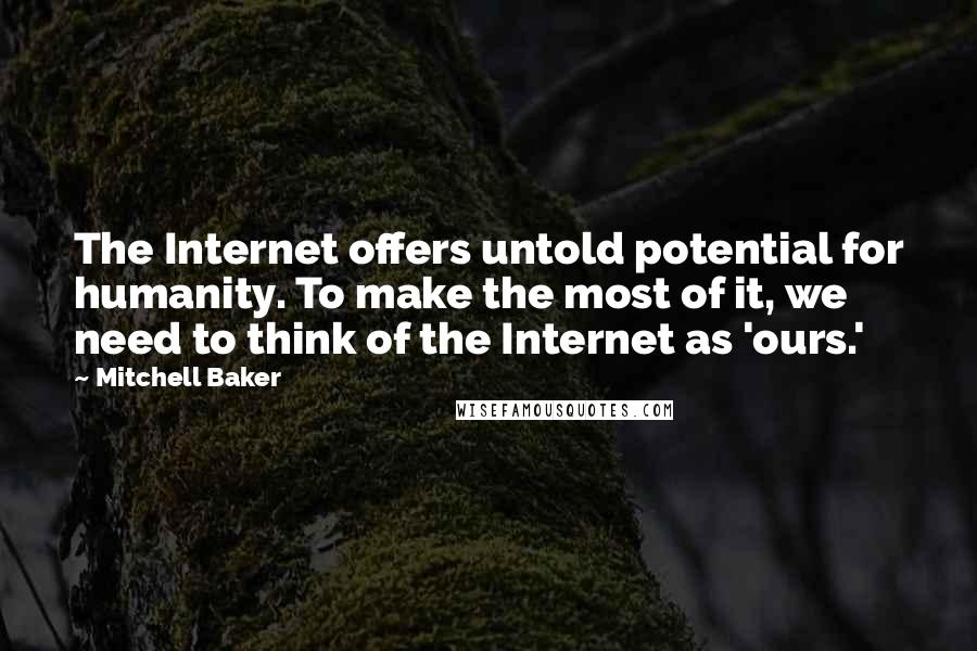 Mitchell Baker Quotes: The Internet offers untold potential for humanity. To make the most of it, we need to think of the Internet as 'ours.'