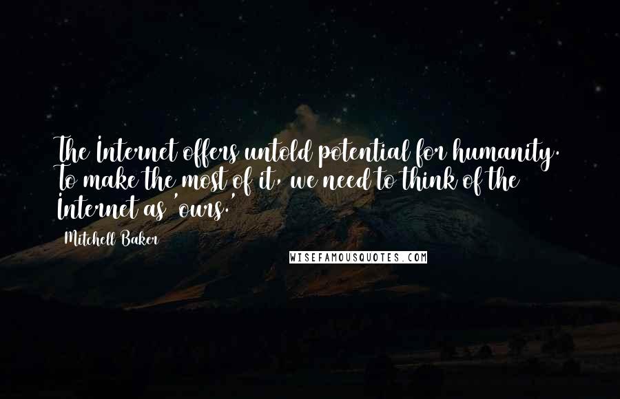 Mitchell Baker Quotes: The Internet offers untold potential for humanity. To make the most of it, we need to think of the Internet as 'ours.'