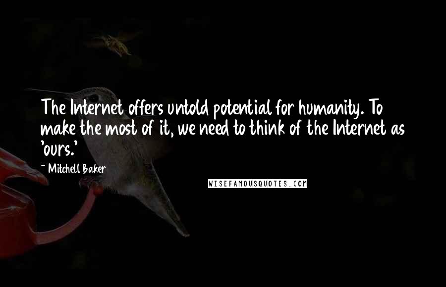 Mitchell Baker Quotes: The Internet offers untold potential for humanity. To make the most of it, we need to think of the Internet as 'ours.'