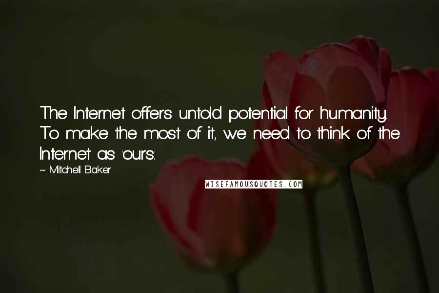 Mitchell Baker Quotes: The Internet offers untold potential for humanity. To make the most of it, we need to think of the Internet as 'ours.'