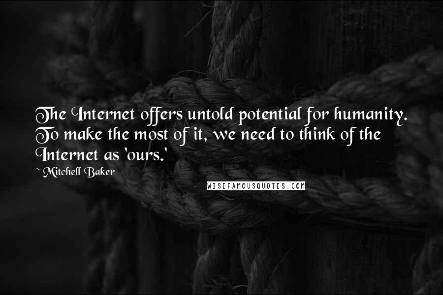 Mitchell Baker Quotes: The Internet offers untold potential for humanity. To make the most of it, we need to think of the Internet as 'ours.'