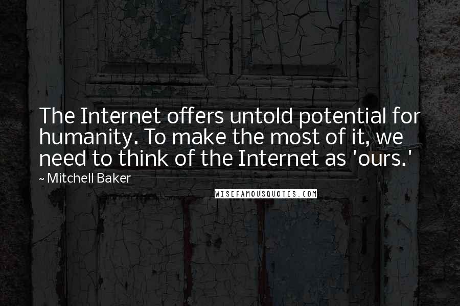 Mitchell Baker Quotes: The Internet offers untold potential for humanity. To make the most of it, we need to think of the Internet as 'ours.'