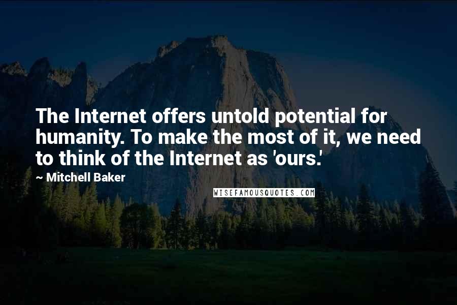 Mitchell Baker Quotes: The Internet offers untold potential for humanity. To make the most of it, we need to think of the Internet as 'ours.'