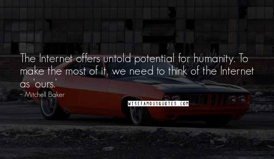 Mitchell Baker Quotes: The Internet offers untold potential for humanity. To make the most of it, we need to think of the Internet as 'ours.'