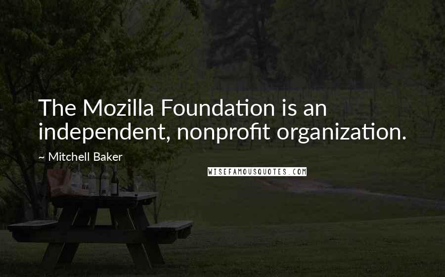 Mitchell Baker Quotes: The Mozilla Foundation is an independent, nonprofit organization.