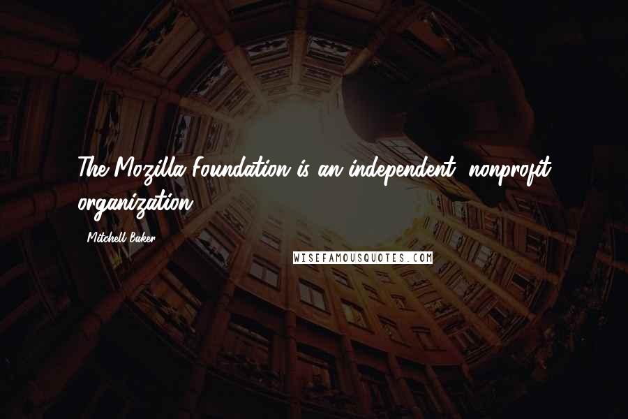 Mitchell Baker Quotes: The Mozilla Foundation is an independent, nonprofit organization.