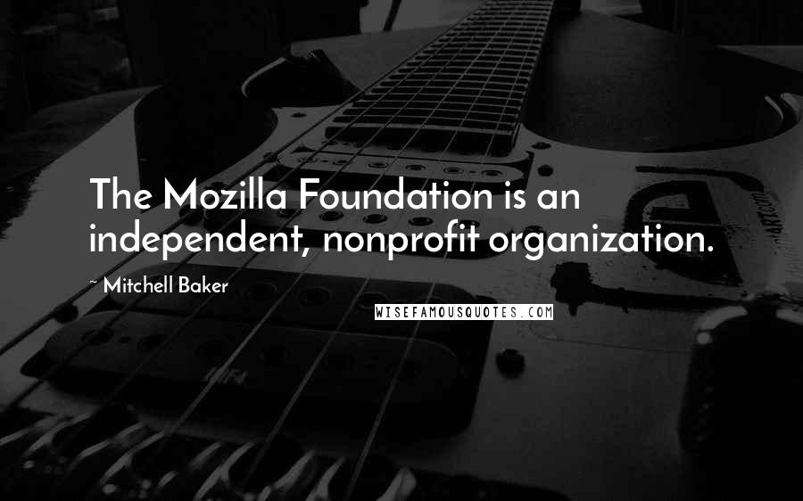 Mitchell Baker Quotes: The Mozilla Foundation is an independent, nonprofit organization.
