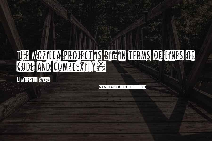 Mitchell Baker Quotes: The Mozilla project is big in terms of lines of code and complexity.